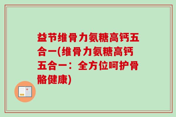 益节维骨力氨糖高钙五合一(维骨力氨糖高钙五合一：全方位呵护骨骼健康)
