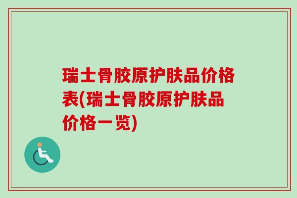 瑞士骨胶原护肤品价格表(瑞士骨胶原护肤品价格一览)