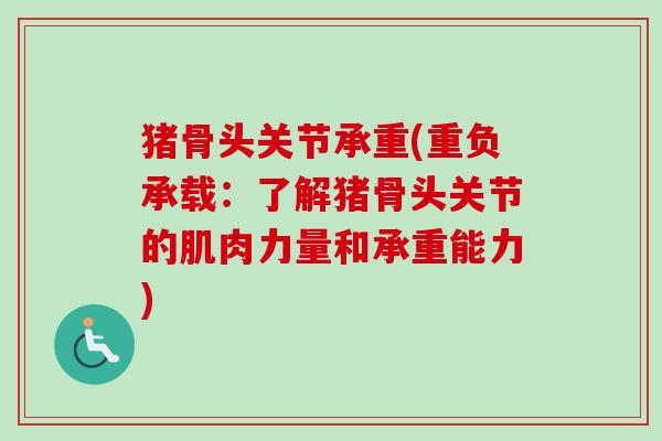 猪骨头关节承重(重负承载：了解猪骨头关节的肌肉力量和承重能力)