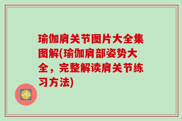 瑜伽肩关节图片大全集图解(瑜伽肩部姿势大全，完整解读肩关节练习方法)