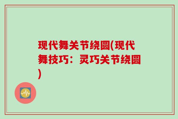 现代舞关节绕圆(现代舞技巧：灵巧关节绕圆)