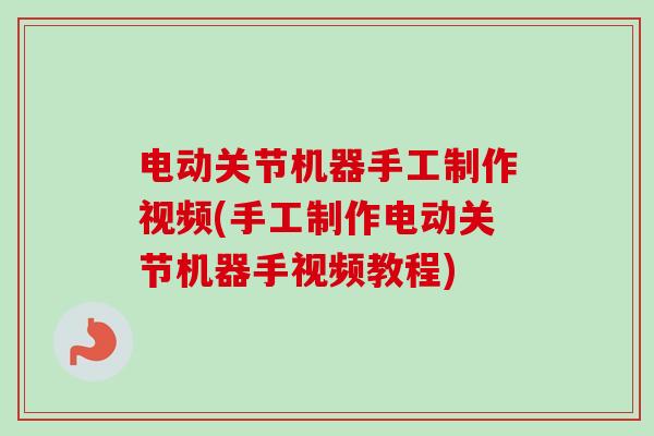 电动关节机器手工制作视频(手工制作电动关节机器手视频教程)