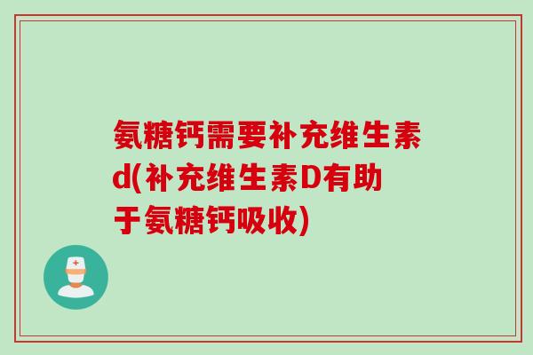 氨糖钙需要补充维生素d(补充维生素D有助于氨糖钙吸收)