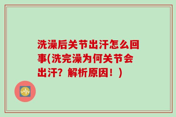 洗澡后关节出汗怎么回事(洗完澡为何关节会出汗？解析原因！)