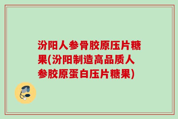 汾阳人参骨胶原压片糖果(汾阳制造高品质人参胶原蛋白压片糖果)