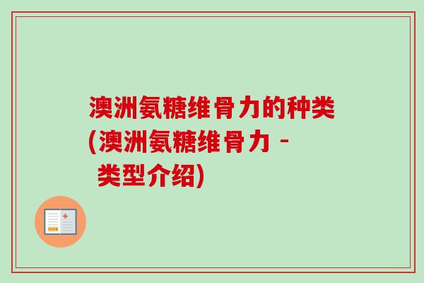 澳洲氨糖维骨力的种类(澳洲氨糖维骨力 - 类型介绍)