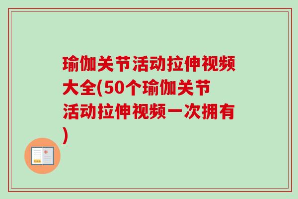瑜伽关节活动拉伸视频大全(50个瑜伽关节活动拉伸视频一次拥有)