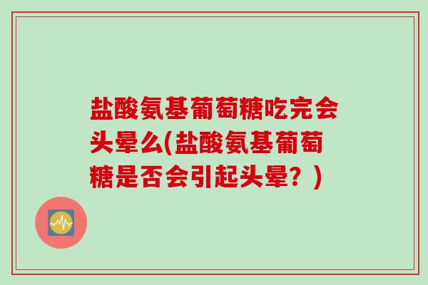 盐酸氨基葡萄糖吃完会头晕么(盐酸氨基葡萄糖是否会引起头晕？)