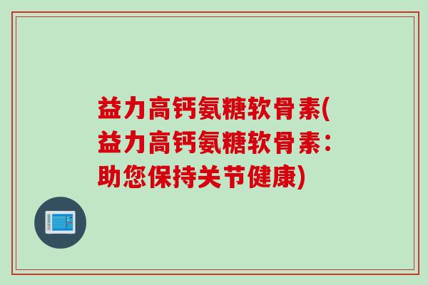 益力高钙氨糖软骨素(益力高钙氨糖软骨素：助您保持关节健康)