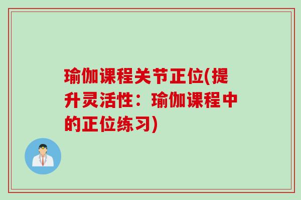 瑜伽课程关节正位(提升灵活性：瑜伽课程中的正位练习)