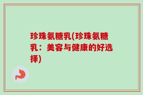 珍珠氨糖乳(珍珠氨糖乳：美容与健康的好选择)