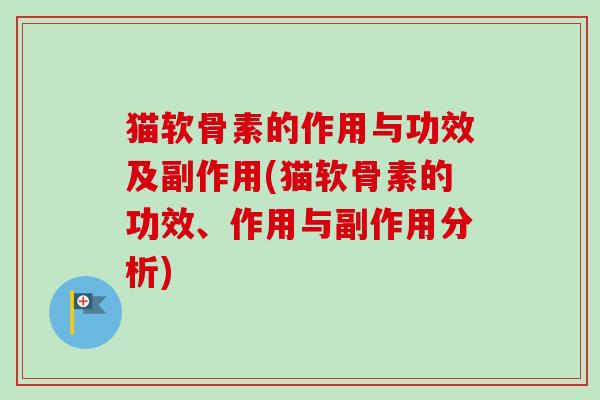 猫软骨素的作用与功效及副作用(猫软骨素的功效、作用与副作用分析)