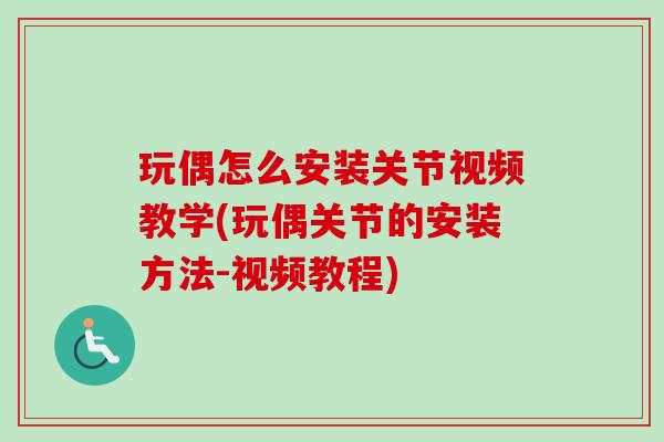 玩偶怎么安装关节视频教学(玩偶关节的安装方法-视频教程)