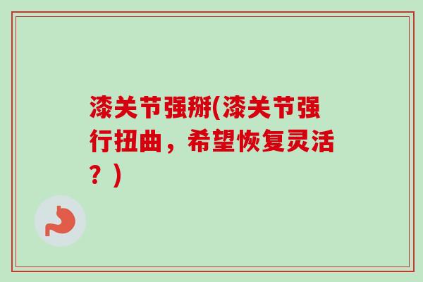 漆关节强掰(漆关节强行扭曲，希望恢复灵活？)
