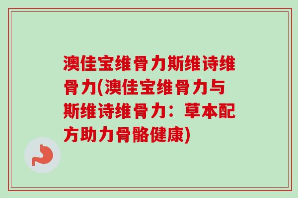 澳佳宝维骨力斯维诗维骨力(澳佳宝维骨力与斯维诗维骨力：草本配方助力骨骼健康)