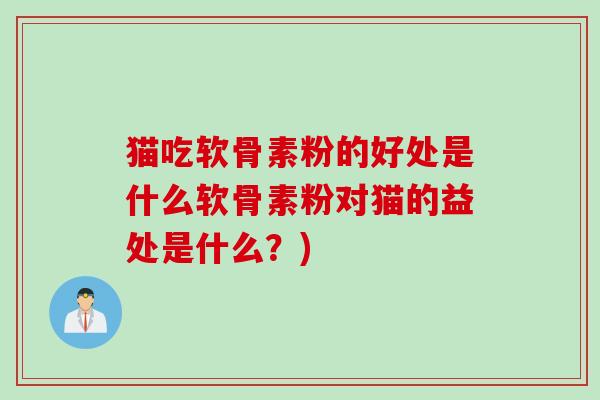 猫吃软骨素粉的好处是什么软骨素粉对猫的益处是什么？)