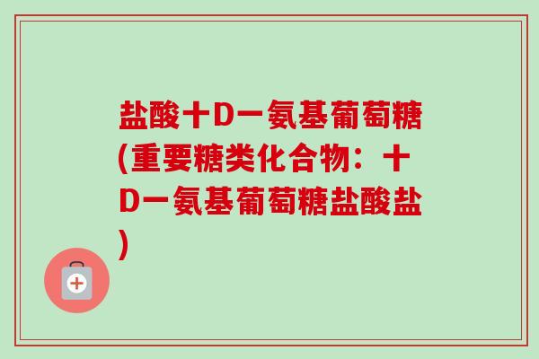 盐酸十D一氨基葡萄糖(重要糖类化合物：十D一氨基葡萄糖盐酸盐)