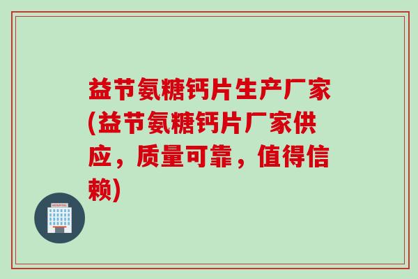 益节氨糖钙片生产厂家(益节氨糖钙片厂家供应，质量可靠，值得信赖)