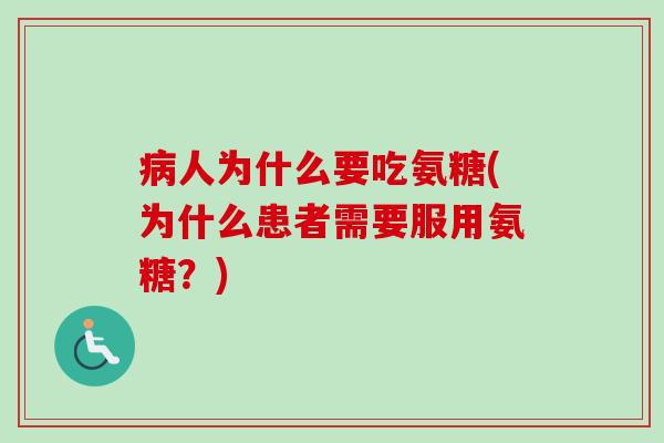病人为什么要吃氨糖(为什么患者需要服用氨糖？)
