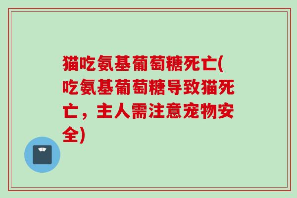 猫吃氨基葡萄糖死亡(吃氨基葡萄糖导致猫死亡，主人需注意宠物安全)