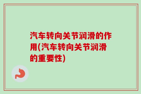 汽车转向关节润滑的作用(汽车转向关节润滑的重要性)