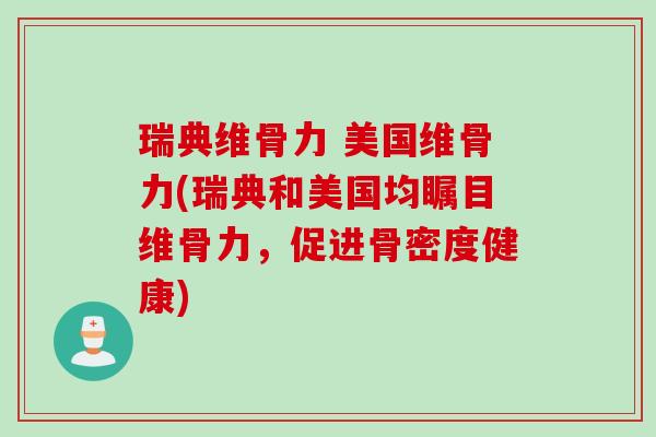 瑞典维骨力 美国维骨力(瑞典和美国均瞩目维骨力，促进骨密度健康)