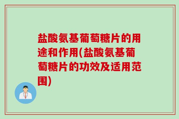 盐酸氨基葡萄糖片的用途和作用(盐酸氨基葡萄糖片的功效及适用范围) 盐酸氨基葡萄糖片的用途和作用(盐酸氨基葡萄糖片的功效及适用范围)