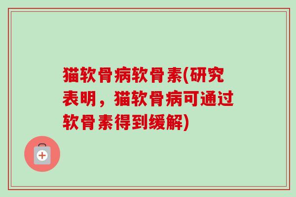 猫软骨病软骨素(研究表明，猫软骨病可通过软骨素得到缓解)