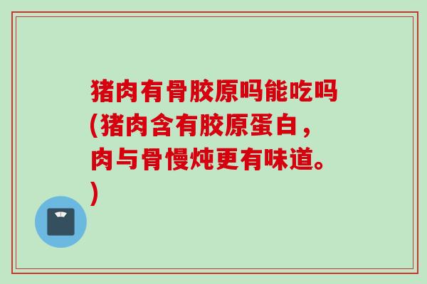 猪肉有骨胶原吗能吃吗(猪肉含有胶原蛋白，肉与骨慢炖更有味道。)