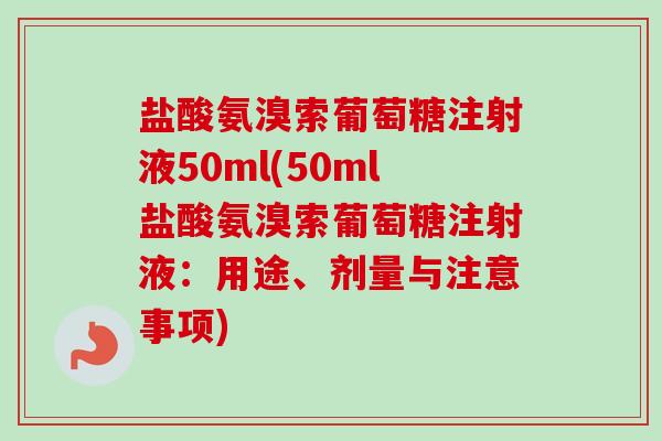 盐酸氨溴索葡萄糖注射液50ml(50ml盐酸氨溴索葡萄糖注射液：用途、剂量与注意事项)