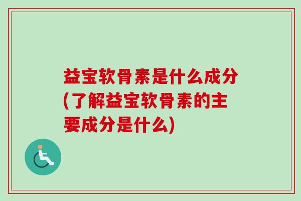 益宝软骨素是什么成分(了解益宝软骨素的主要成分是什么)