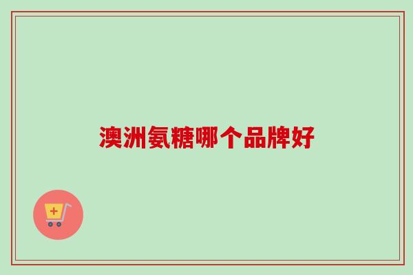 澳洲氨糖哪个品牌好