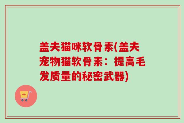 盖夫猫咪软骨素(盖夫宠物猫软骨素：提高毛发质量的秘密武器)