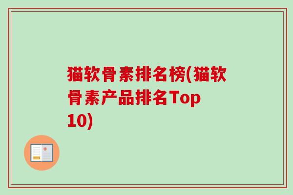 猫软骨素排名榜(猫软骨素产品排名Top 10)