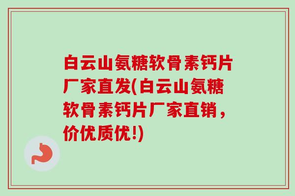 白云山氨糖软骨素钙片厂家直发(白云山氨糖软骨素钙片厂家直销，价优质优!)
