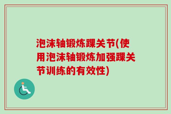 泡沫轴锻炼踝关节(使用泡沫轴锻炼加强踝关节训练的有效性)