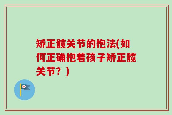 矫正髋关节的抱法(如何正确抱着孩子矫正髋关节？)