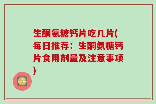 生酮氨糖钙片吃几片(每日推荐：生酮氨糖钙片食用剂量及注意事项)