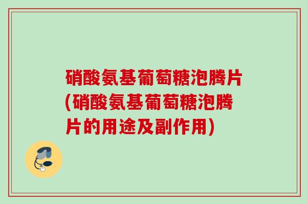 硝酸氨基葡萄糖泡腾片(硝酸氨基葡萄糖泡腾片的用途及副作用)
