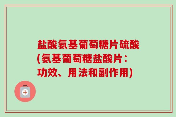 盐酸氨基葡萄糖片硫酸(氨基葡萄糖盐酸片：功效、用法和副作用)