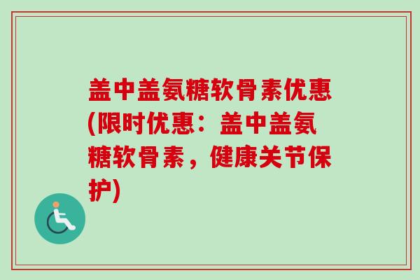 盖中盖氨糖软骨素优惠(限时优惠：盖中盖氨糖软骨素，健康关节保护)