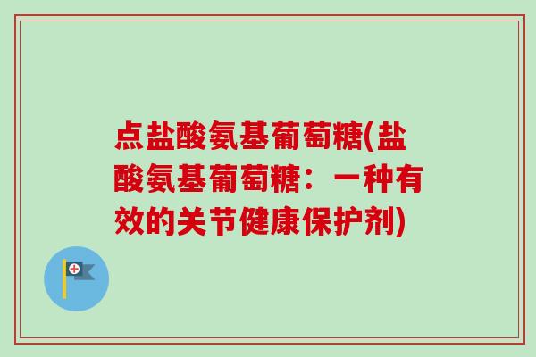 点盐酸氨基葡萄糖(盐酸氨基葡萄糖：一种有效的关节健康保护剂)