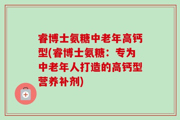 睿博士氨糖中老年高钙型(睿博士氨糖：专为中老年人打造的高钙型营养补剂)