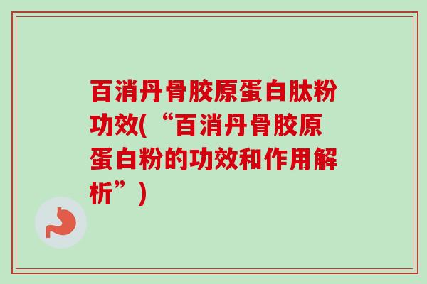 百消丹骨胶原蛋白肽粉功效(“百消丹骨胶原蛋白粉的功效和作用解析”)