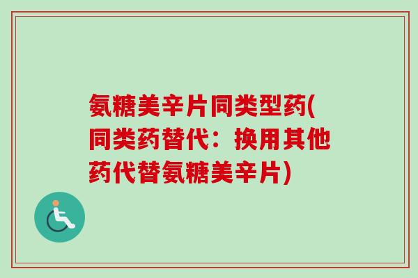 氨糖美辛片同类型药(同类药替代：换用其他药代替氨糖美辛片)
