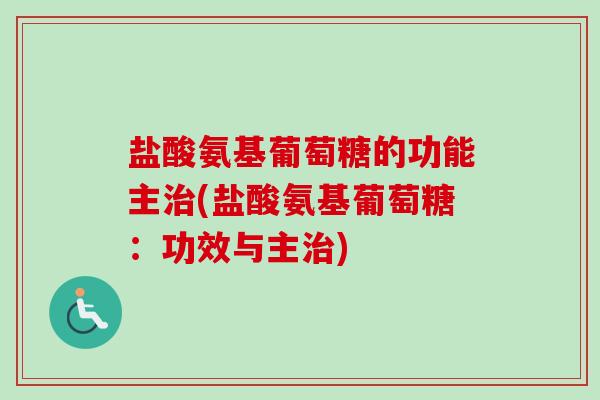 盐酸氨基葡萄糖的功能主治(盐酸氨基葡萄糖：功效与主治)