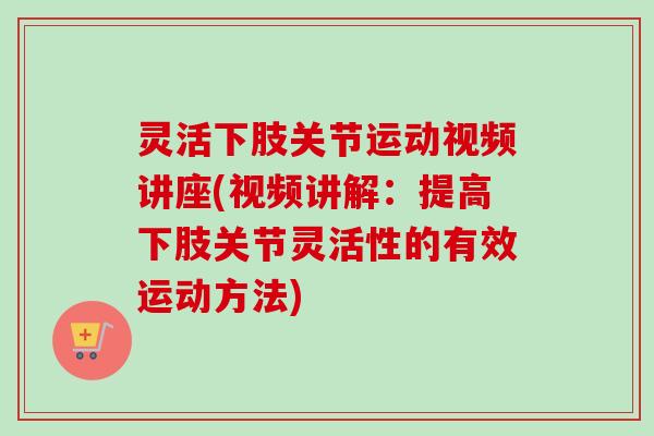 灵活下肢关节运动视频讲座(视频讲解：提高下肢关节灵活性的有效运动方法)