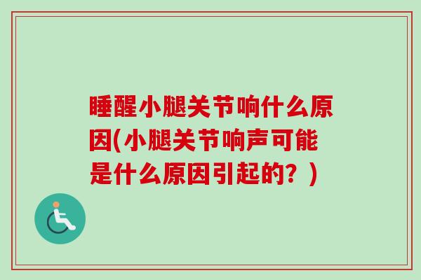 睡醒小腿关节响什么原因(小腿关节响声可能是什么原因引起的？)