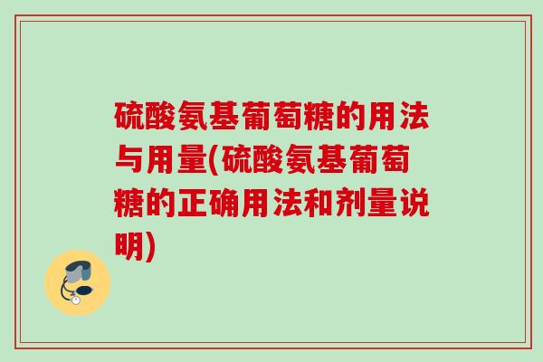 硫酸氨基葡萄糖的用法与用量(硫酸氨基葡萄糖的正确用法和剂量说明)