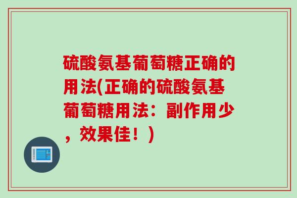 硫酸氨基葡萄糖正确的用法(正确的硫酸氨基葡萄糖用法：副作用少，效果佳！)